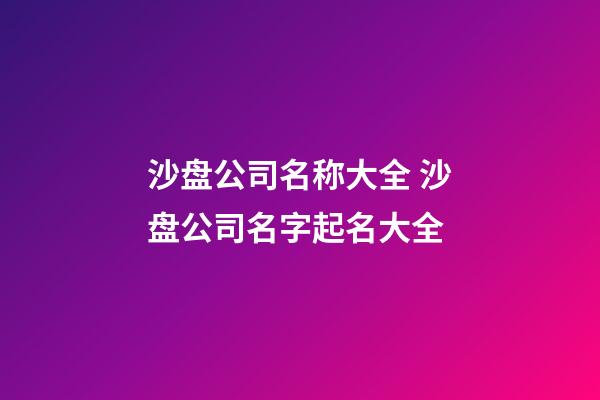 沙盘公司名称大全 沙盘公司名字起名大全